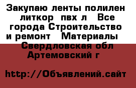 Закупаю ленты полилен, литкор, пвх-л - Все города Строительство и ремонт » Материалы   . Свердловская обл.,Артемовский г.